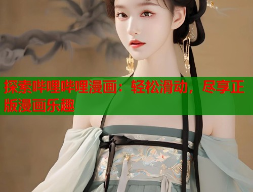 探索哔哩哔哩漫画：轻松滑动，尽享正版漫画乐趣