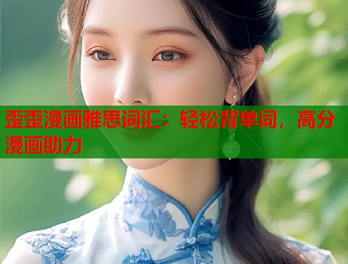 歪歪漫画雅思词汇：轻松背单词，高分漫画助力