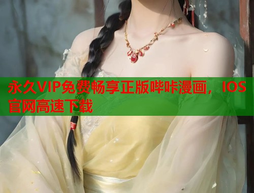 永久VIP免费畅享正版哔咔漫画，IOS官网高速下载