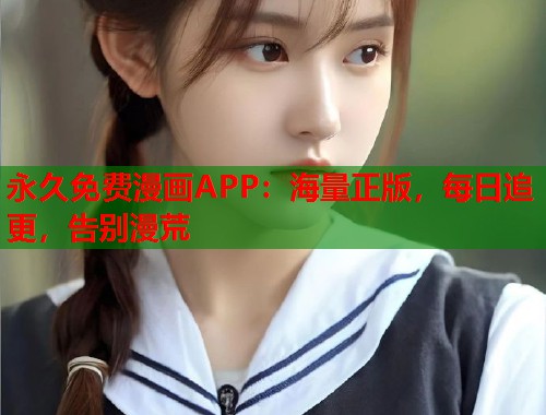 永久免费漫画APP：海量正版，每日追更，告别漫荒