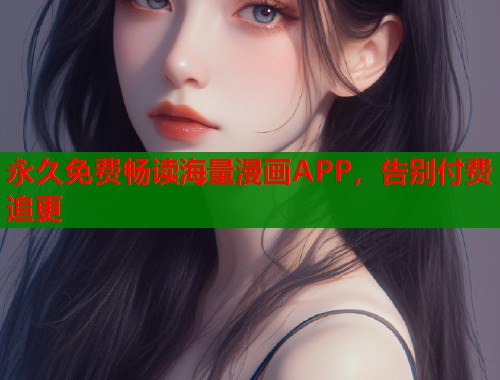 永久免费畅读海量漫画APP，告别付费追更
