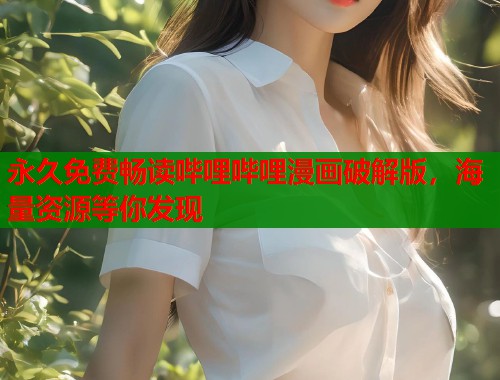 永久免费畅读哔哩哔哩漫画破解版，海量资源等你发现
