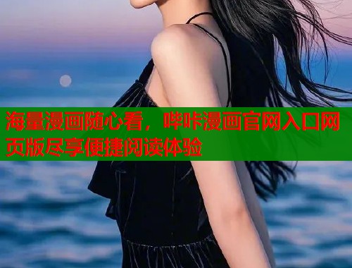 海量漫画随心看,哔咔漫画官网入口网页版尽享便捷阅读体验 海量漫画随心看,哔咔漫画官网入口网页版尽享便捷阅读体验