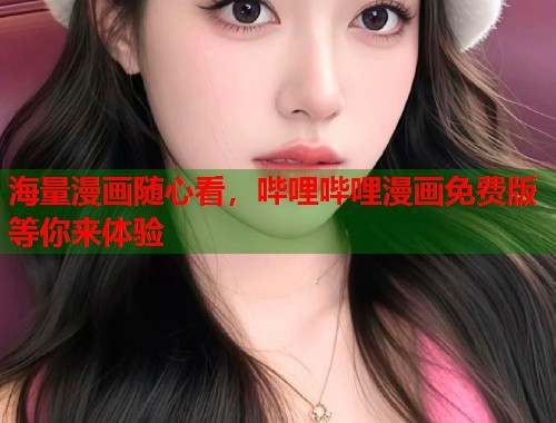 海量漫画随心看，哔哩哔哩漫画免费版等你来体验