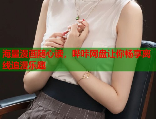 海量漫画随心读，哔咔网盘让你畅享离线追漫乐趣
