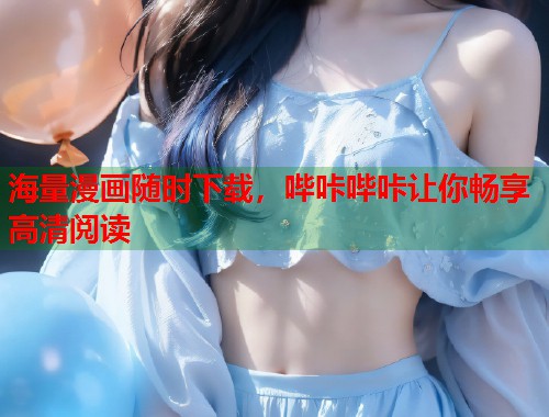 海量漫画随时下载，哔咔哔咔让你畅享高清阅读