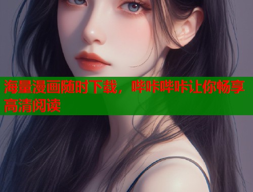 海量漫画随时下载，哔咔哔咔让你畅享高清阅读