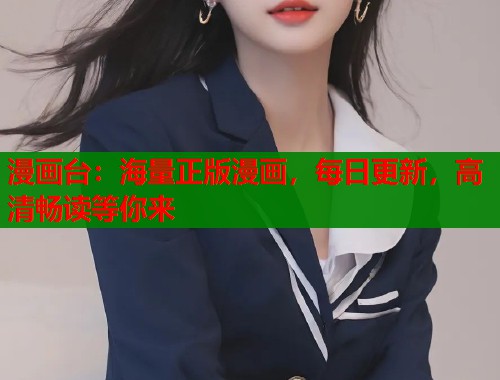 漫画台:海量正版漫画,每日更新,高清畅读等你来 漫画台:海量正版漫画,每日更新,高清畅读等你来