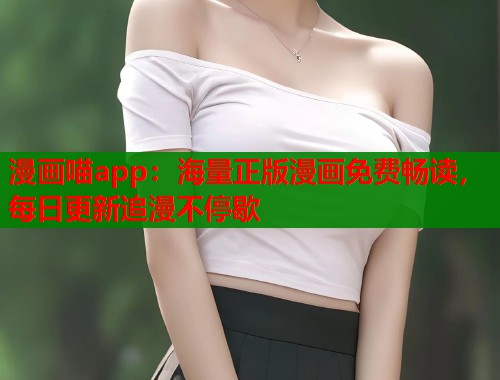 漫画喵app：海量正版漫画免费畅读，每日更新追漫不停歇