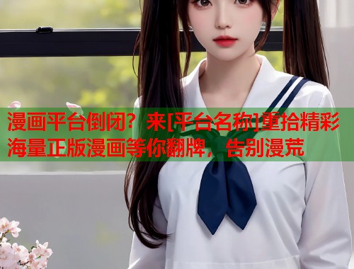 漫画平台倒闭？来[平台名称]重拾精彩海量正版漫画等你翻牌，告别漫荒