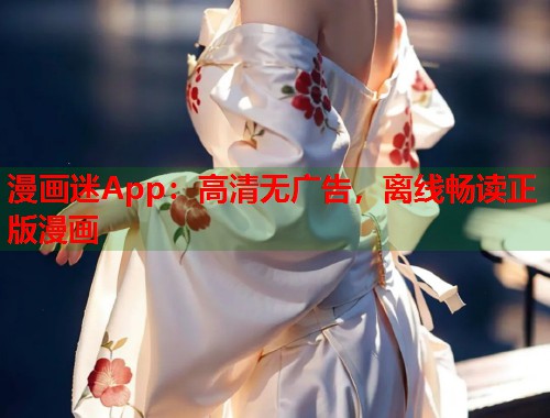 漫画迷App：高清无广告，离线畅读正版漫画