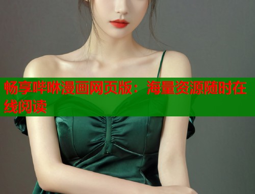 畅享哔咻漫画网页版：海量资源随时在线阅读