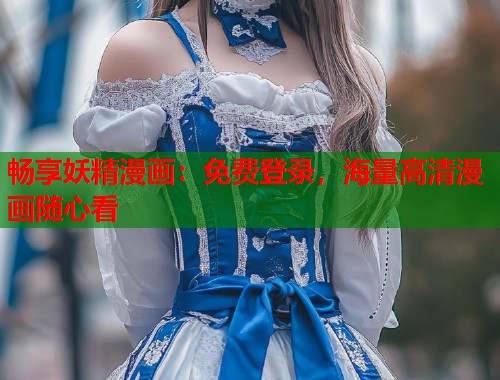 畅享妖精漫画：免费登录，海量高清漫画随心看