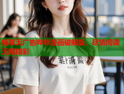 畅享无广告哔咔漫画破解版，尽情阅读无限精彩