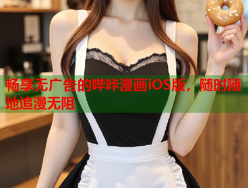 畅享无广告的哔咔漫画iOS版，随时随地追漫无阻