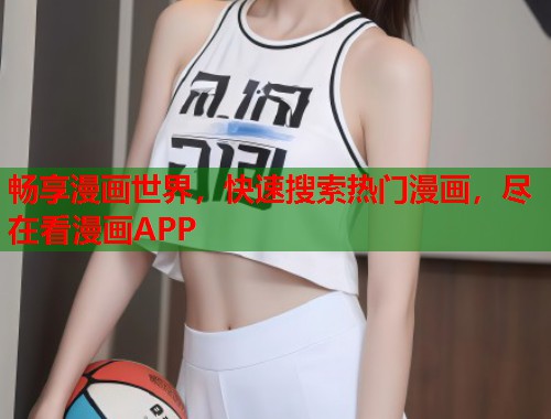 畅享漫画世界，快速搜索热门漫画，尽在看漫画APP
