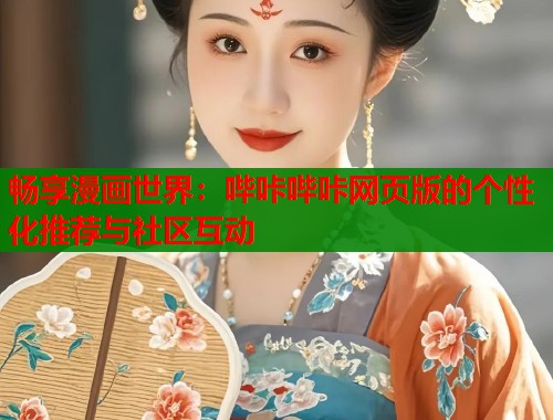 畅享漫画世界：哔咔哔咔网页版的个性化推荐与社区互动
