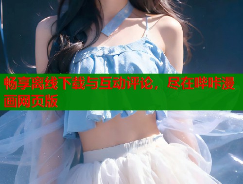 畅享离线下载与互动评论，尽在哔咔漫画网页版