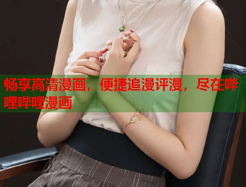 畅享高清漫画，便捷追漫评漫，尽在哔哩哔哩漫画