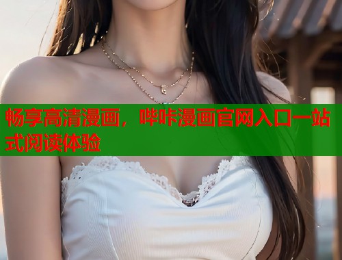 畅享高清漫画，哔咔漫画官网入口一站式阅读体验