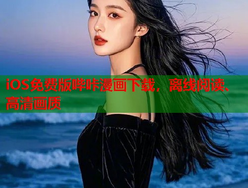iOS免费版哔咔漫画下载,离线阅读、高清画质 iOS免费版哔咔漫画下载,离线阅读、高清画质