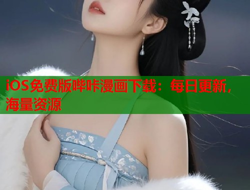 iOS免费版哔咔漫画下载:每日更新,海量资源 iOS免费版哔咔漫画下载:每日更新,海量资源