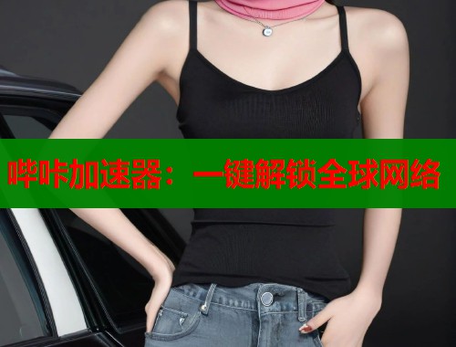 哔咔加速器：一键解锁全球网络