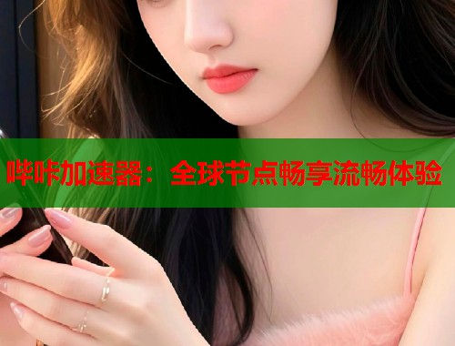 哔咔加速器：全球节点畅享流畅体验