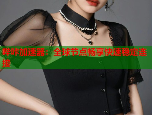 哔咔加速器：全球节点畅享快速稳定连接