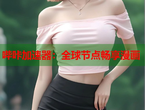 哔咔加速器：全球节点畅享漫画