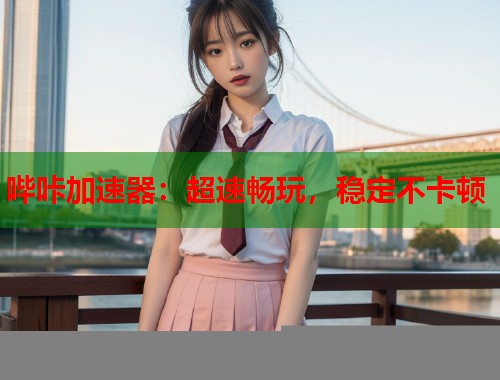 哔咔加速器：超速畅玩，稳定不卡顿