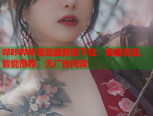 哔咔哔咔漫画最新版下载:海量资源、智能推荐、无广告阅读 哔咔哔咔漫画最新版下载:海量资源、智能推荐、无广告阅读