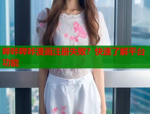 哔咔哔咔漫画注册失败？快速了解平台功能