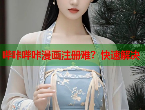哔咔哔咔漫画注册难？快速解决