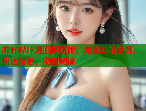 哔咔哔咔漫画网页版:海量动漫资源,快速搜索,随时阅读 哔咔哔咔漫画网页版:海量动漫资源,快速搜索,随时阅读