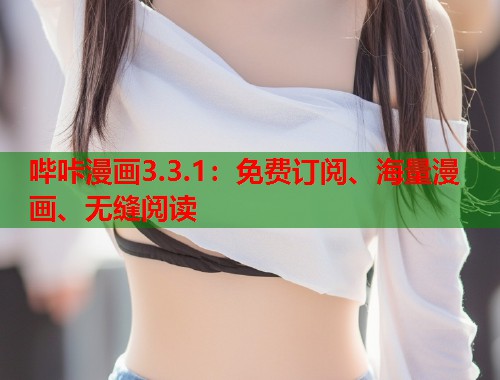 哔咔漫画3.3.1：免费订阅、海量漫画、无缝阅读