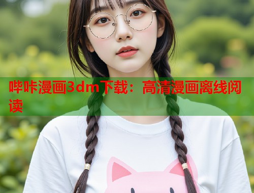 哔咔漫画3dm下载：高清漫画离线阅读