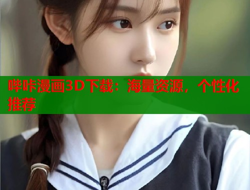 哔咔漫画3D下载:海量资源,个性化推荐 哔咔漫画3D下载:海量资源,个性化推荐