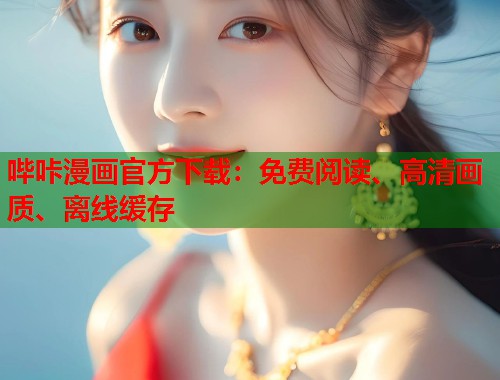 哔咔漫画官方下载：免费阅读、高清画质、离线缓存