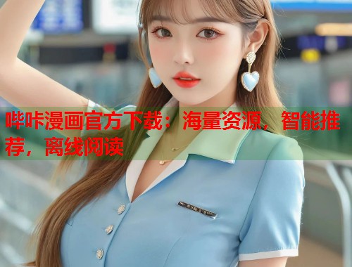 哔咔漫画官方下载:海量资源,智能推荐,离线阅读 哔咔漫画官方下载:海量资源,智能推荐,离线阅读