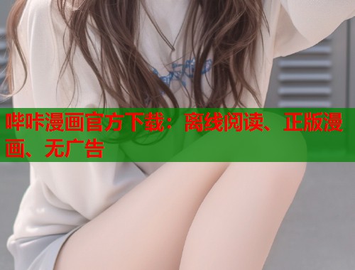 哔咔漫画官方下载:离线阅读、正版漫画、无广告 哔咔漫画官方下载:离线阅读、正版漫画、无广告