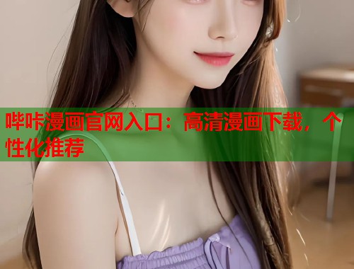 哔咔漫画官网入口:高清漫画下载,个性化推荐 哔咔漫画官网入口:高清漫画下载,个性化推荐