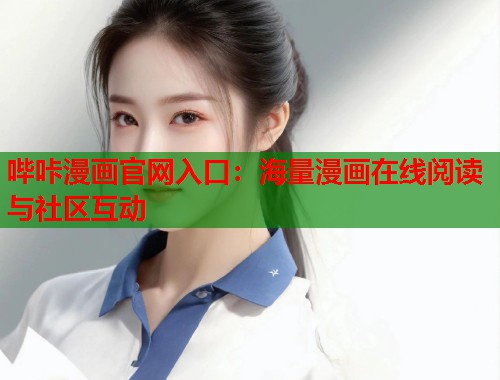 哔咔漫画官网入口:海量漫画在线阅读与社区互动 哔咔漫画官网入口:海量漫画在线阅读与社区互动