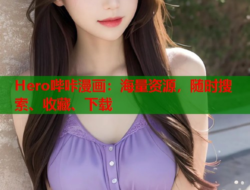 Hero哔咔漫画:海量资源,随时搜索、收藏、下载 Hero哔咔漫画:海量资源,随时搜索、收藏、下载