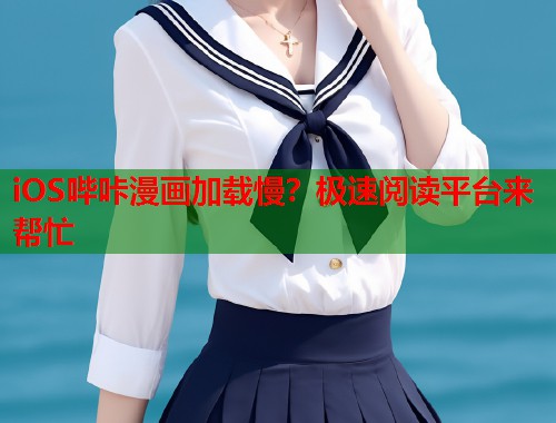 iOS哔咔漫画加载慢？极速阅读平台来帮忙