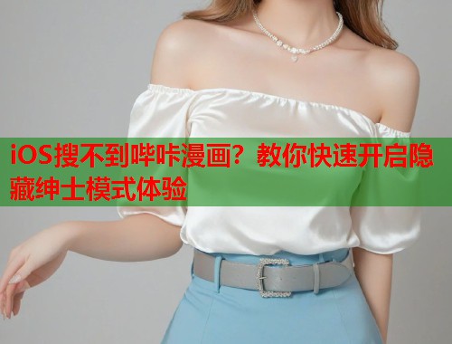 iOS搜不到哔咔漫画?教你快速开启隐藏绅士模式体验 iOS搜不到哔咔漫画?教你快速开启隐藏绅士模式体验