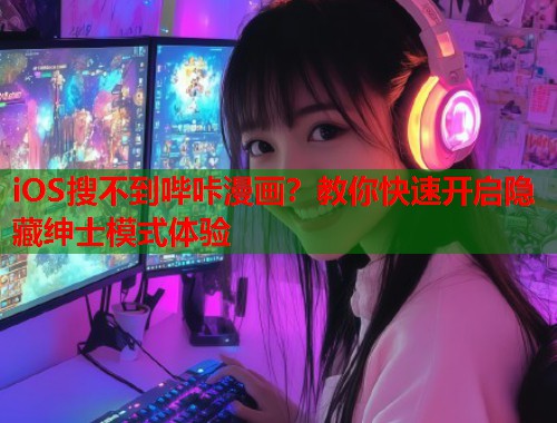 iOS搜不到哔咔漫画？教你快速开启隐藏绅士模式体验