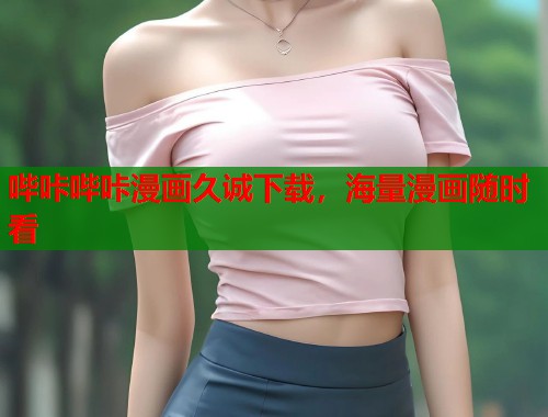 哔咔哔咔漫画久诚下载,海量漫画随时看 哔咔哔咔漫画久诚下载,海量漫画随时看