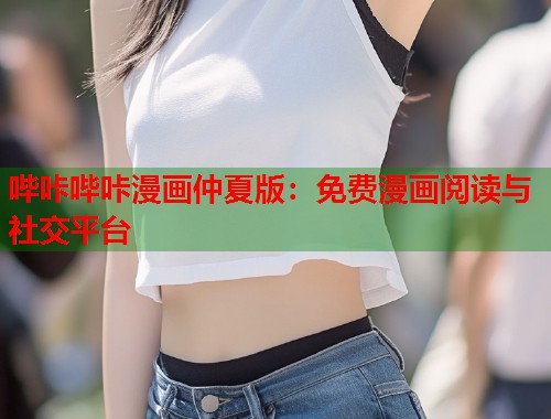 哔咔哔咔漫画仲夏版：免费漫画阅读与社交平台