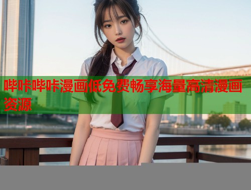 哔咔哔咔漫画低免费畅享海量高清漫画资源 哔咔哔咔漫画低免费畅享海量高清漫画资源